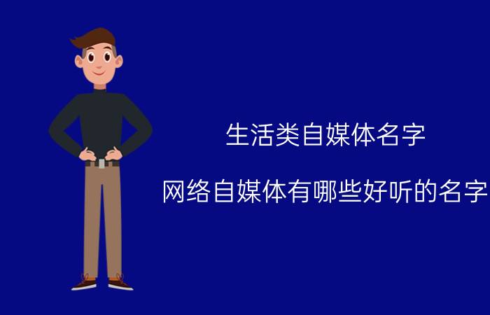 生活类自媒体名字 网络自媒体有哪些好听的名字？